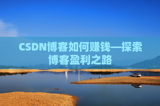 CSDN博客如何赚钱—探索博客盈利之路