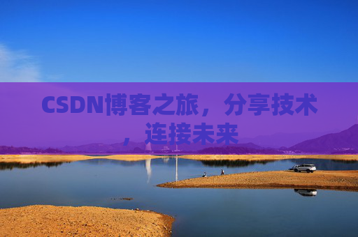 CSDN博客之旅，分享技术，连接未来